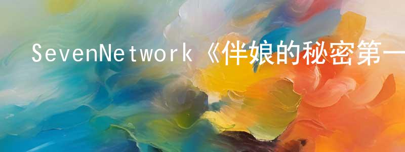 陳禮勝發布SevenNetwork《伴娘的秘密第一季》迅雷下載/在線觀看/百度云-都市/情感-美劇天堂